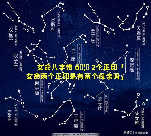 女命八字带 🦄 2个正印「女命两个正印是有两个母亲吗」